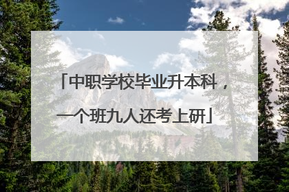 中职学校毕业升本科，一个班九人还考上研