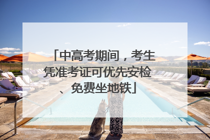 中高考期间，考生凭准考证可优先安检、免费坐地铁