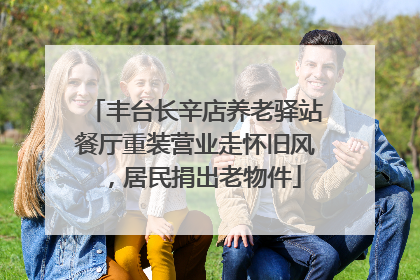 丰台长辛店养老驿站餐厅重装营业走怀旧风，居民捐出老物件