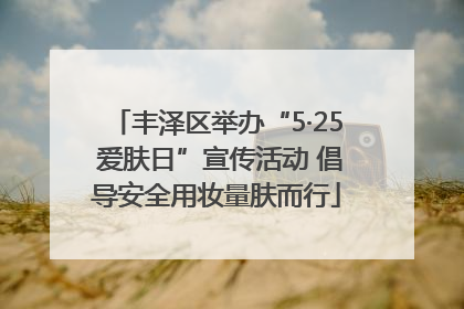 丰泽区举办“5·25 爱肤日”宣传活动 倡导安全用妆量肤而行