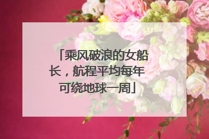 乘风破浪的女船长，航程平均每年可绕地球一周