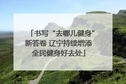 书写“去哪儿健身”新答卷 辽宁持续增添全民健身好去处