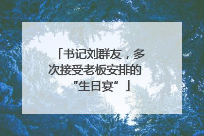 书记刘群友，多次接受老板安排的“生日宴”