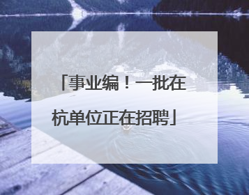 事业编！一批在杭单位正在招聘