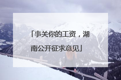 事关你的工资，湖南公开征求意见