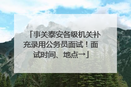 事关泰安各级机关补充录用公务员面试！面试时间、地点→