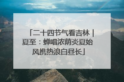 二十四节气看吉林｜夏至：蝉唱浓荫炎夏始 风携热浪白昼长