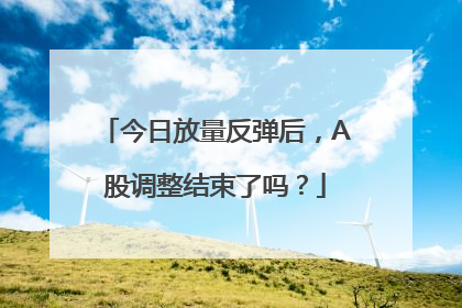 今日放量反弹后，A股调整结束了吗？
