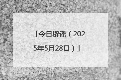 今日辟谣（2025年5月28日）