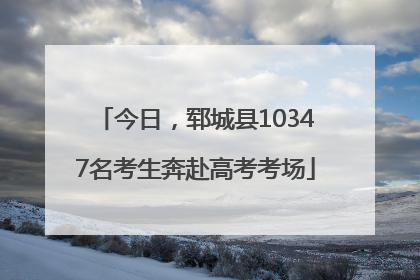 今日，郓城县10347名考生奔赴高考考场