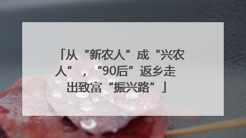 从“新农人”成“兴农人”，“90后”返乡走出致富“振兴路”