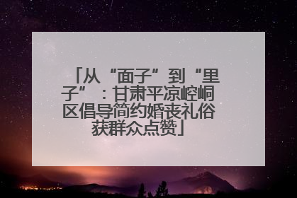 从“面子”到“里子”：甘肃平凉崆峒区倡导简约婚丧礼俗获群众点赞