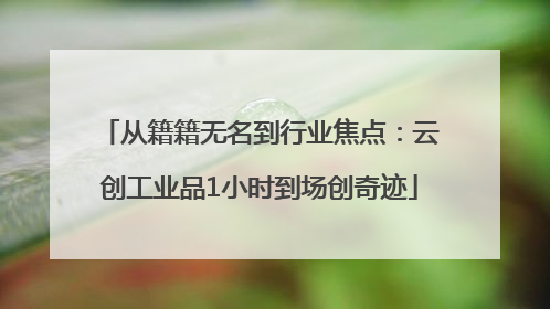 从籍籍无名到行业焦点：云创工业品1小时到场创奇迹