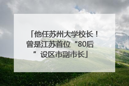 他任苏州大学校长！曾是江苏首位“80后”设区市副市长
