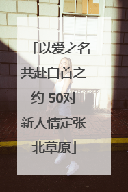 以爱之名共赴白首之约 50对新人情定张北草原