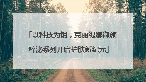 以科技为钥，克丽缇娜御颜粹泌系列开启护肤新纪元