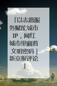 以志愿服务赋能城市IP，网红城市里藏着文明密码｜新京报评论