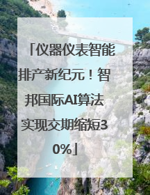 仪器仪表智能排产新纪元！智邦国际AI算法实现交期缩短30%