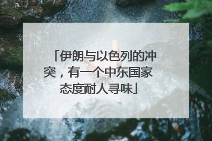伊朗与以色列的冲突，有一个中东国家态度耐人寻味