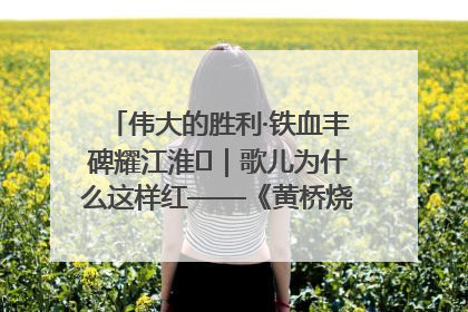 伟大的胜利·铁血丰碑耀江淮⑫｜歌儿为什么这样红——《黄桥烧饼歌》诞生记