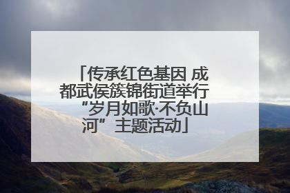 传承红色基因 成都武侯簇锦街道举行“岁月如歌·不负山河”主题活动