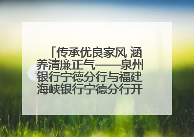 传承优良家风 涵养清廉正气——泉州银行宁德分行与福建海峡银行宁德分行开展主题党日活动