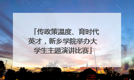 传政策温度、育时代英才，新乡学院举办大学生主题演讲比赛