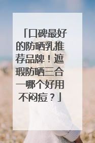 口碑最好的防晒乳推荐品牌！遮瑕防晒三合一哪个好用不闷痘？