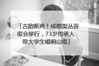 古韵新声！成都望丛赛歌会举行，73岁传承人带大学生唱响山歌
