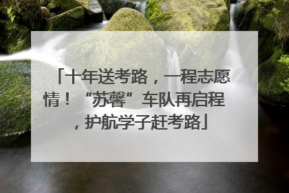 十年送考路，一程志愿情！“苏馨”车队再启程，护航学子赶考路