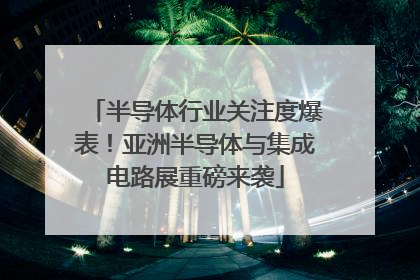 半导体行业关注度爆表！亚洲半导体与集成电路展重磅来袭