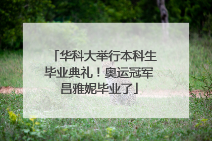 华科大举行本科生毕业典礼！奥运冠军昌雅妮毕业了