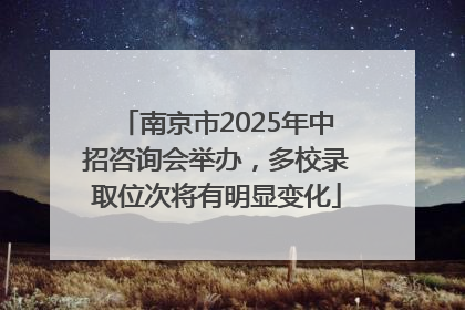 南京市2025年中招咨询会举办，多校录取位次将有明显变化