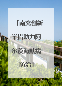 南充创新举措助力阿尔茨海默病防治