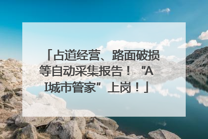 占道经营、路面破损等自动采集报告！“AI城市管家”上岗！