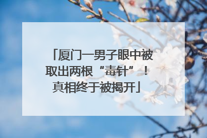 厦门一男子眼中被取出两根“毒针”！真相终于被揭开