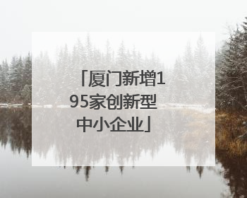 厦门新增195家创新型中小企业