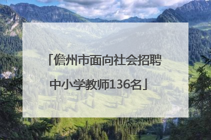 儋州市面向社会招聘中小学教师136名