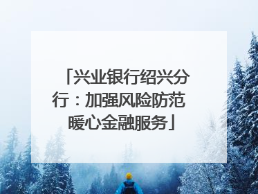 兴业银行绍兴分行：加强风险防范 暖心金融服务