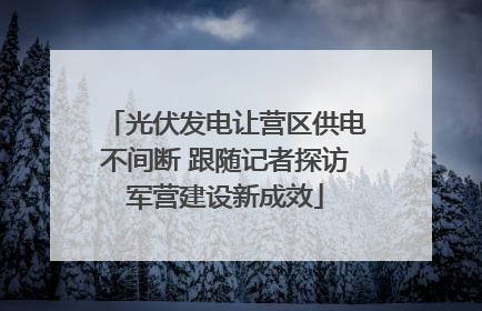 光伏发电让营区供电不间断 跟随记者探访军营建设新成效