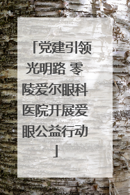 党建引领光明路 零陵爱尔眼科医院开展爱眼公益行动