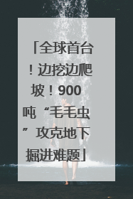 全球首台！边挖边爬坡！900吨“毛毛虫”攻克地下掘进难题