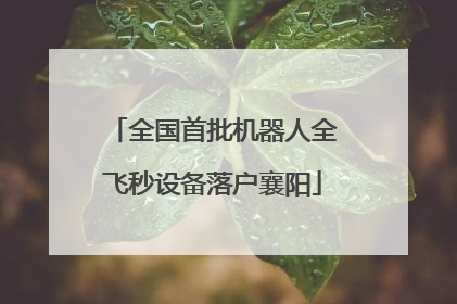 全国首批机器人全飞秒设备落户襄阳