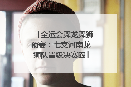 全运会舞龙舞狮预赛：七支河南龙狮队晋级决赛圈
