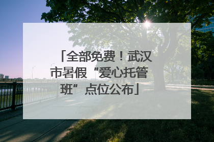 全部免费！武汉市暑假“爱心托管班”点位公布
