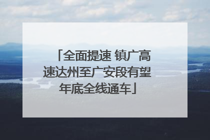 全面提速 镇广高速达州至广安段有望年底全线通车
