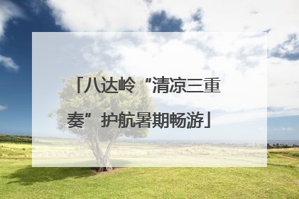八达岭“清凉三重奏”护航暑期畅游