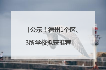 公示！德州1个区、3所学校拟获推荐