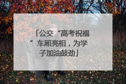 公交“高考祝福”车厢亮相，为学子加油鼓劲