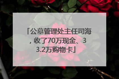 公墓管理处主任司海，收了70万现金、33.2万购物卡